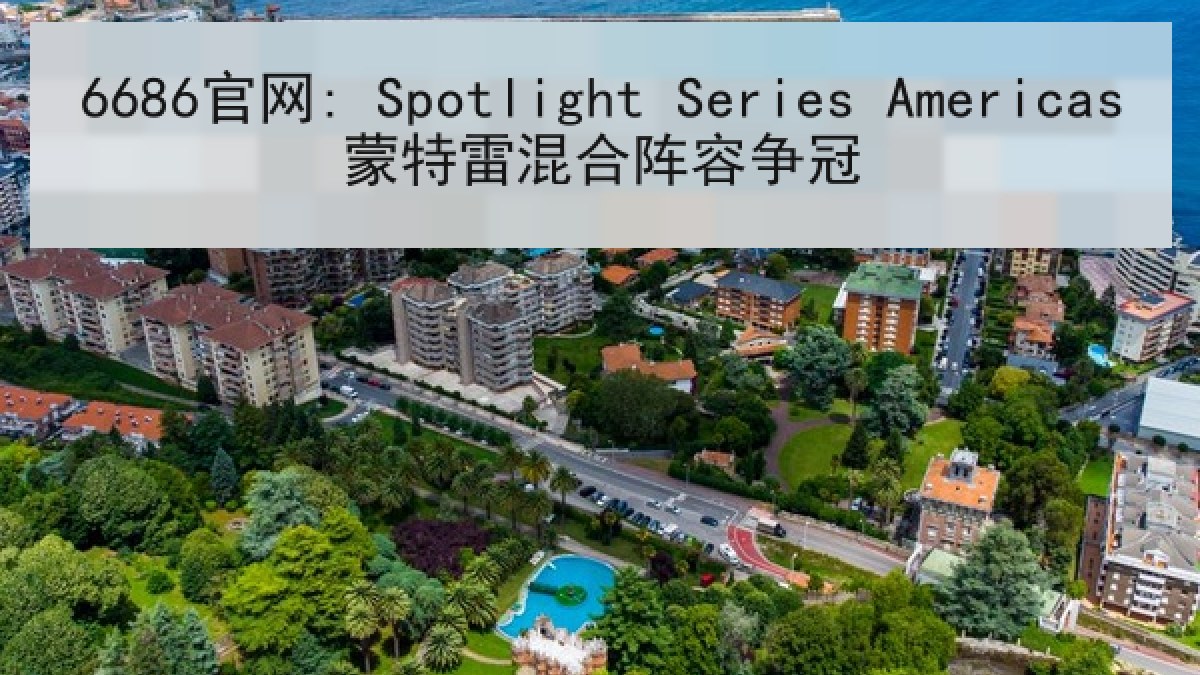 6686官网: Spotlight Series Americas蒙特雷混合阵容争冠