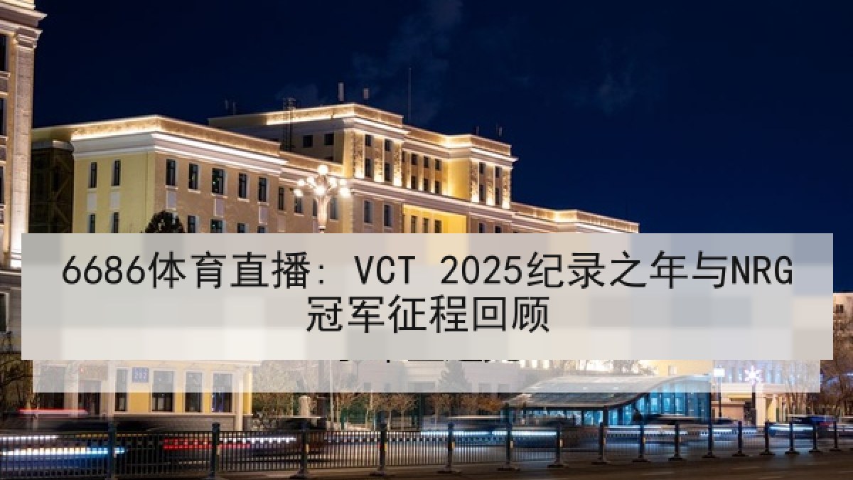 6686体育直播: VCT 2025纪录之年与NRG冠军征程回顾