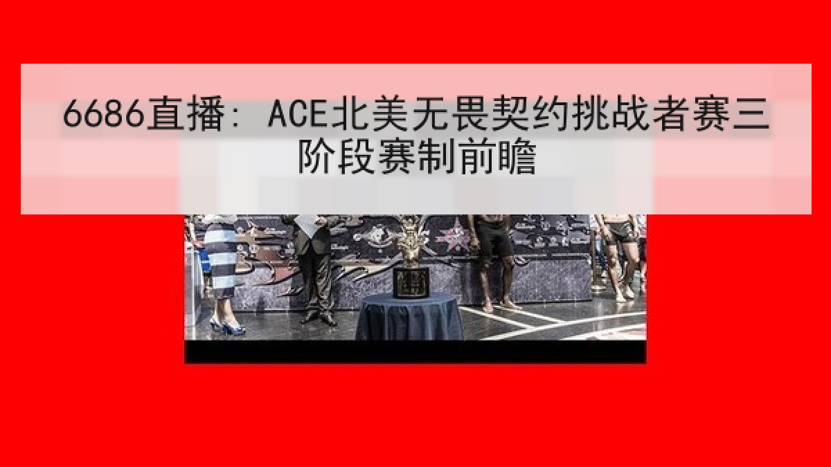 6686直播: ACE北美无畏契约挑战者赛三阶段赛制前瞻