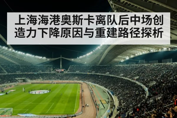上海海港奥斯卡离队后中场创造力下降原因与重建路径探析