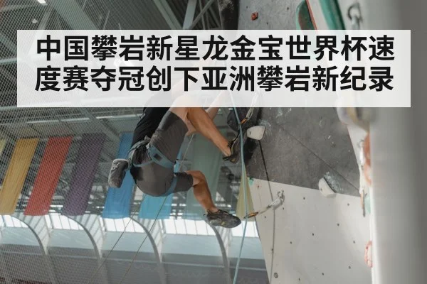 中国攀岩新星龙金宝世界杯速度赛夺冠创下亚洲攀岩新纪录