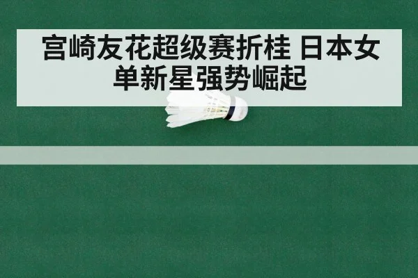 宫崎友花超级赛折桂 日本女单新星强势崛起
