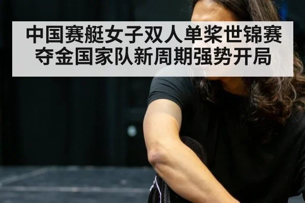 中国赛艇女子双人单桨世锦赛夺金国家队新周期强势开局