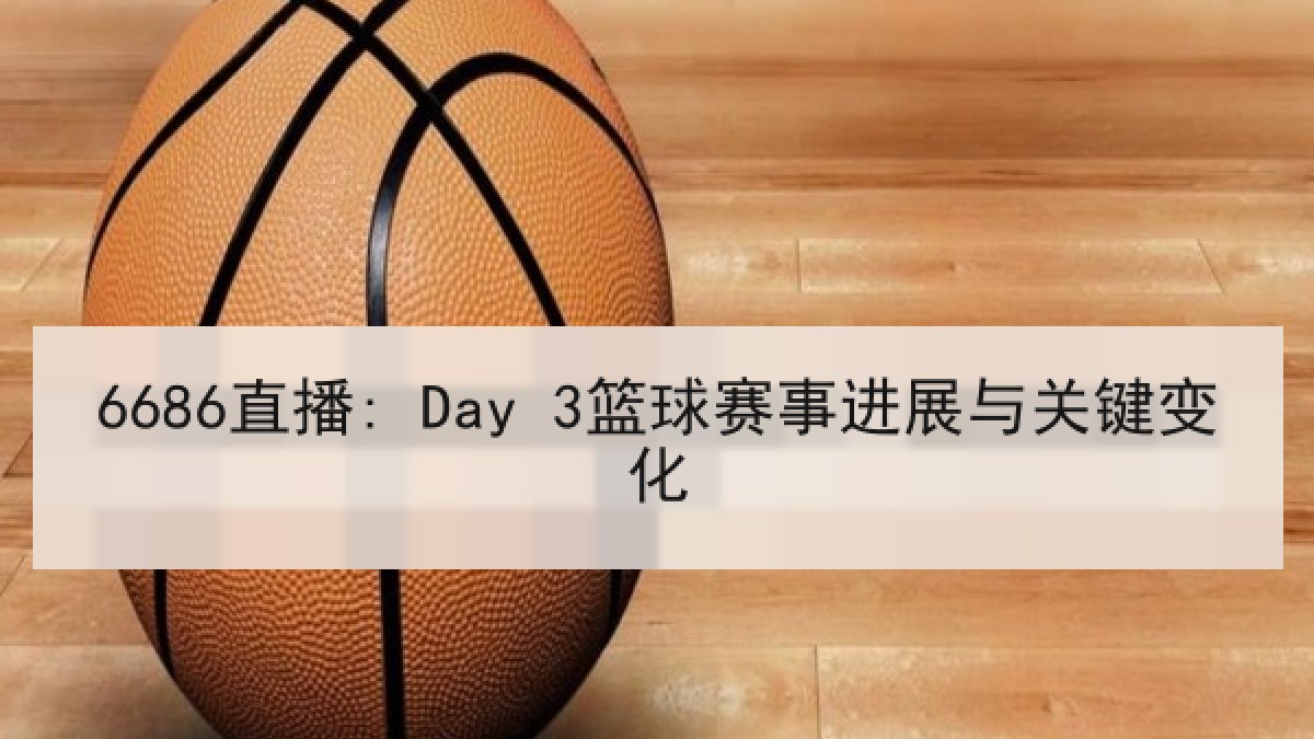 6686直播: Day 3篮球赛事进展与关键变化 6686直播: Day 3篮球赛事进展与关键变化