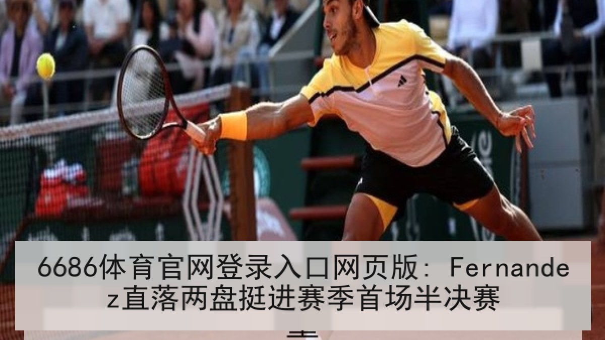 6686体育官网登录入口网页版: Fernandez直落两盘挺进赛季首场半决赛